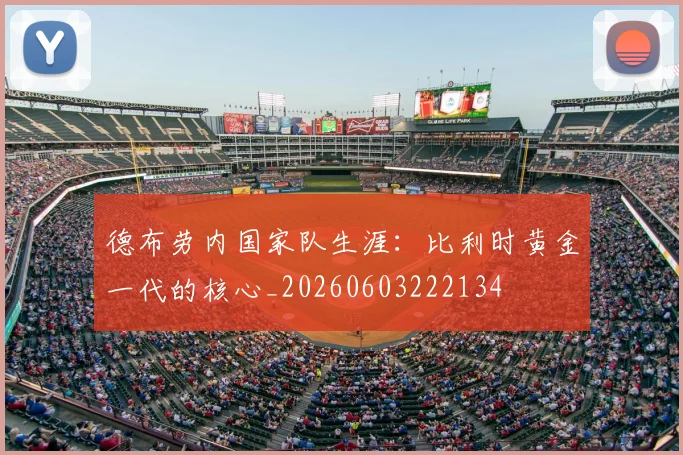 德布劳内国家队生涯：比利时黄金一代的核心_20260603222134