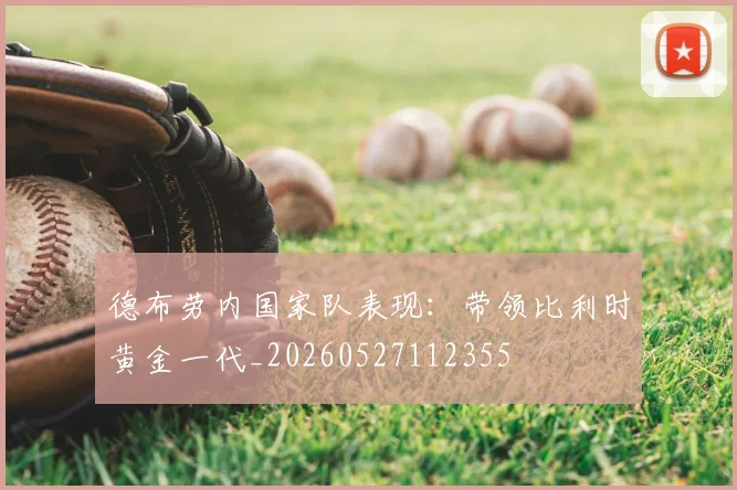 德布劳内国家队表现：带领比利时黄金一代_20260527112355