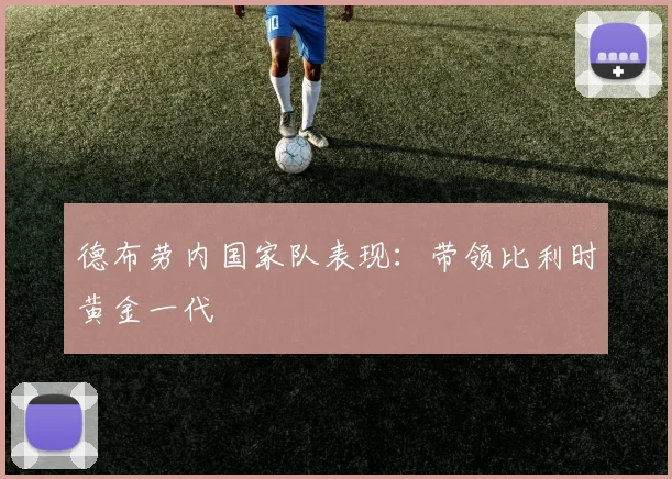 德布劳内国家队表现：带领比利时黄金一代